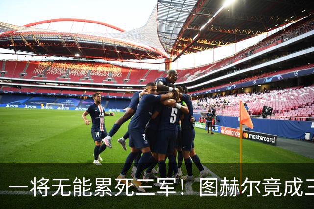 一将无能累死三军！图赫尔竟成三狮大短板 赢球纯侥幸