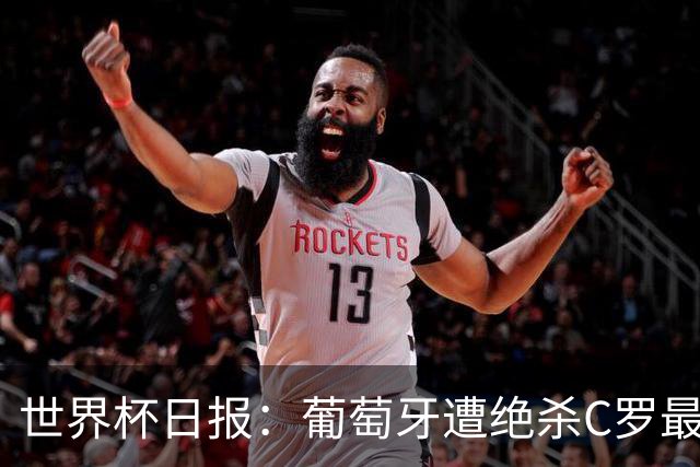 世界杯日报：葡萄牙遭绝杀C罗最后一舞 多国效仿美国上诉红黄牌