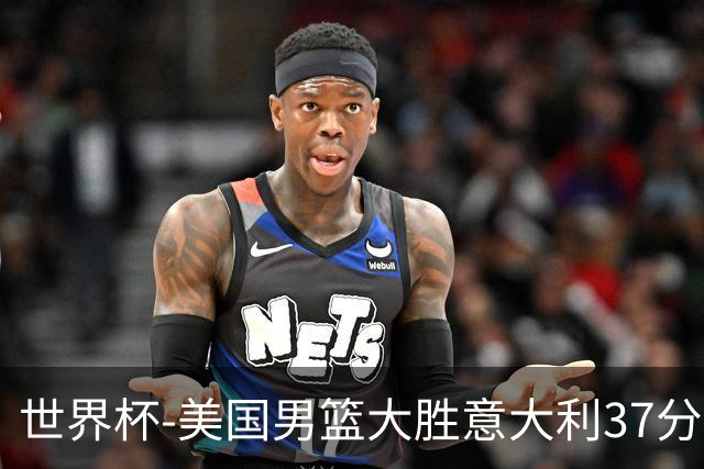 世界杯-美国男篮大胜意大利37分 成功晋级四强