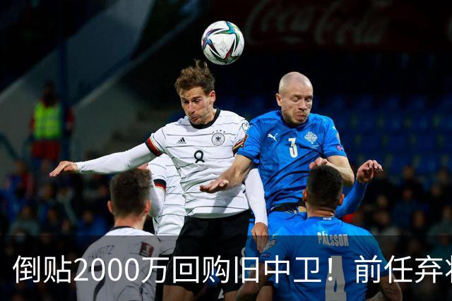 倒贴2000万回购旧中卫！前任弃将身价暴涨，利物浦被动补强引争议