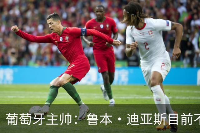 葡萄牙主帅：鲁本·迪亚斯目前不适合比赛 我们会据实际情况轮换