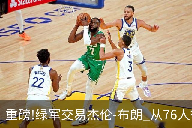 重磅!绿军交易杰伦-布朗 从76人得到乔治+2首轮+2次轮