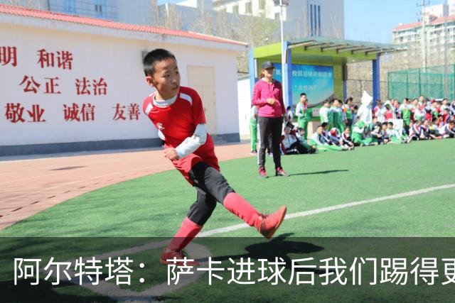 阿尔特塔：萨卡进球后我们踢得更舒服