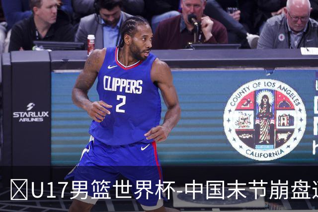 🏀U17男篮世界杯-中国末节崩盘遭加拿大逆转 狂丢35个后场篮板